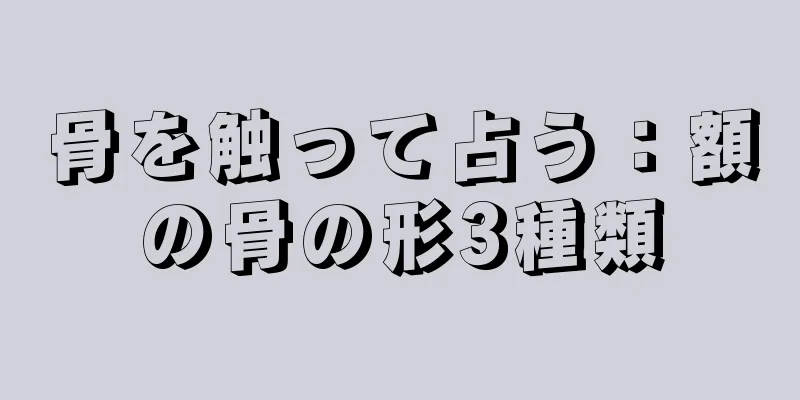 骨を触って占う：額の骨の形3種類