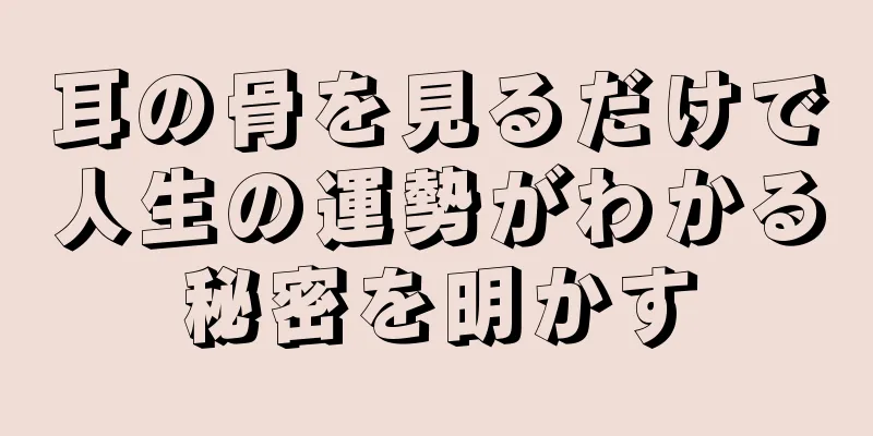 耳の骨を見るだけで人生の運勢がわかる秘密を明かす