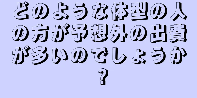 どのような体型の人の方が予想外の出費が多いのでしょうか？