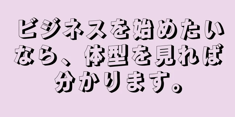 ビジネスを始めたいなら、体型を見れば分かります。