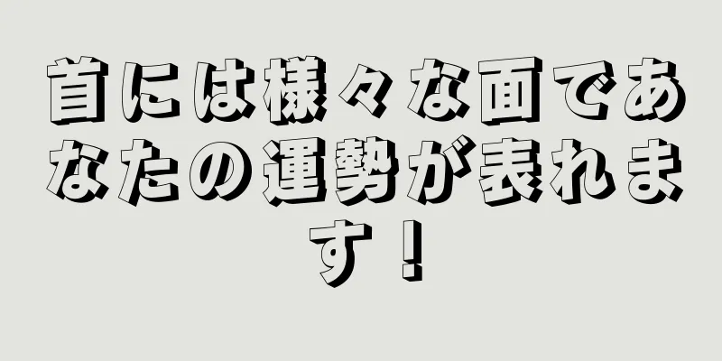 首には様々な面であなたの運勢が表れます！