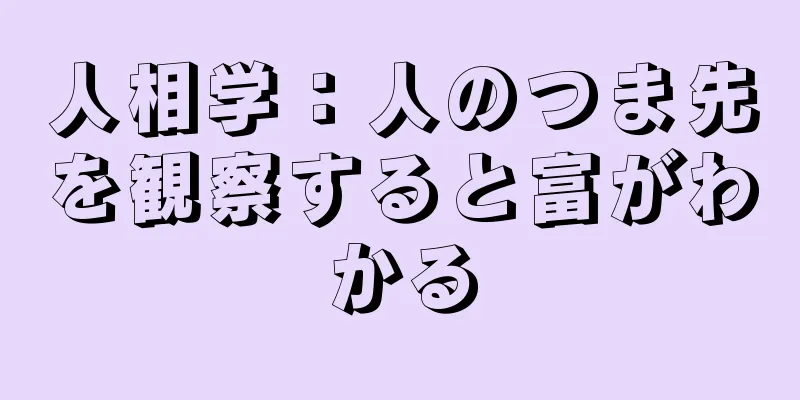 人相学：人のつま先を観察すると富がわかる