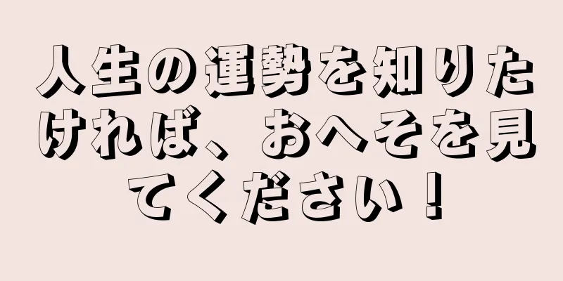 人生の運勢を知りたければ、おへそを見てください！