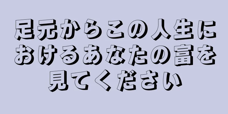 足元からこの人生におけるあなたの富を見てください