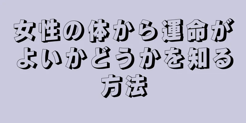 女性の体から運命がよいかどうかを知る方法