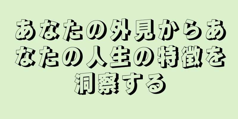 あなたの外見からあなたの人生の特徴を洞察する