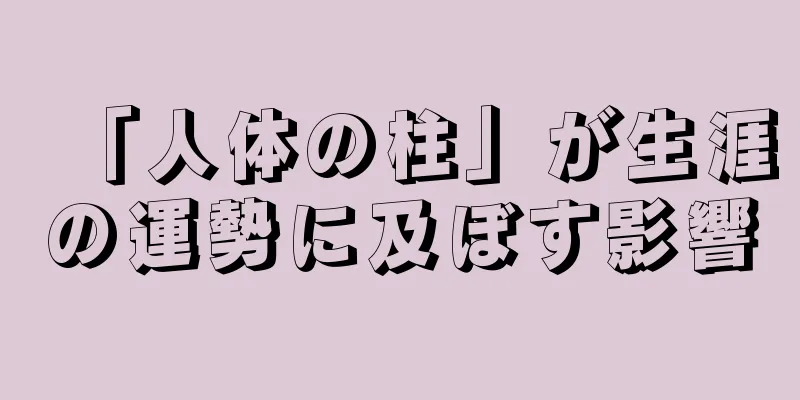 「人体の柱」が生涯の運勢に及ぼす影響