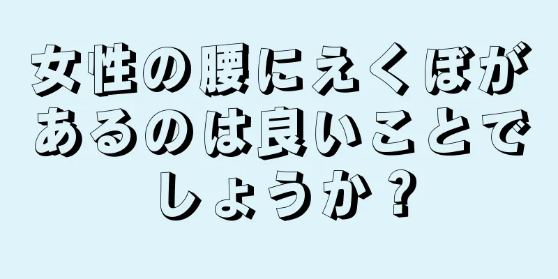 女性の腰にえくぼがあるのは良いことでしょうか？