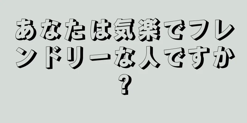 あなたは気楽でフレンドリーな人ですか?