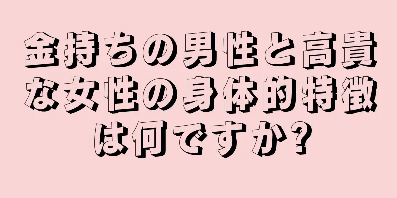 金持ちの男性と高貴な女性の身体的特徴は何ですか?