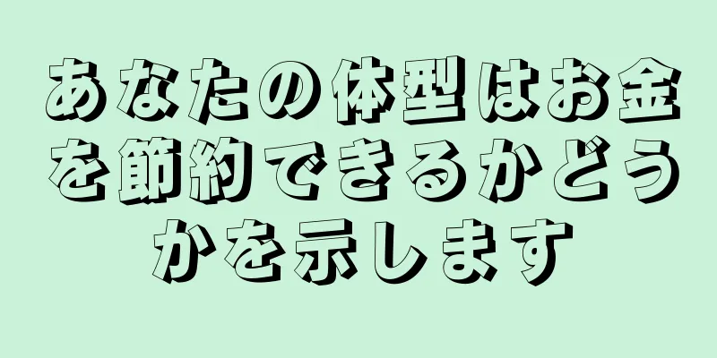 あなたの体型はお金を節約できるかどうかを示します