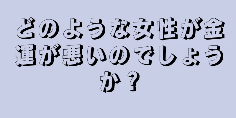 どのような女性が金運が悪いのでしょうか？