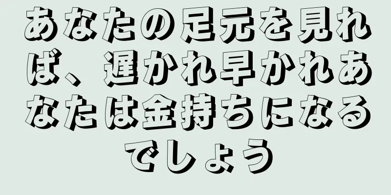 あなたの足元を見れば、遅かれ早かれあなたは金持ちになるでしょう