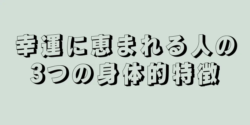 幸運に恵まれる人の3つの身体的特徴