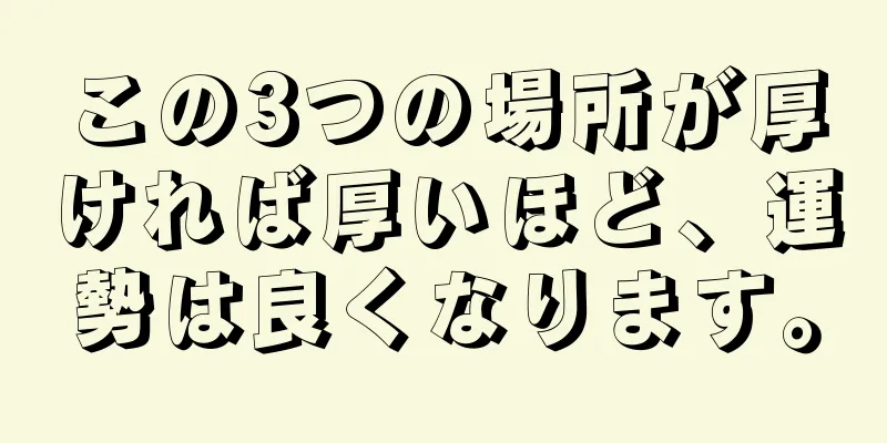 この3つの場所が厚ければ厚いほど、運勢は良くなります。