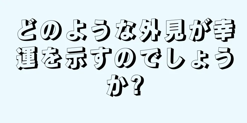 どのような外見が幸運を示すのでしょうか?