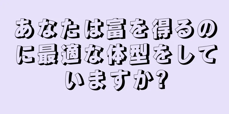 あなたは富を得るのに最適な体型をしていますか?