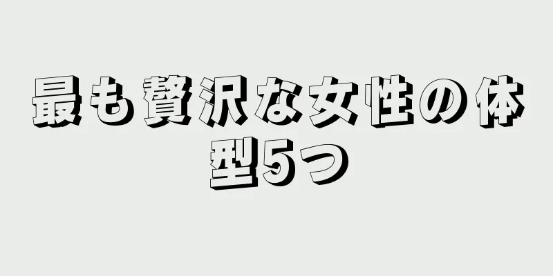 最も贅沢な女性の体型5つ