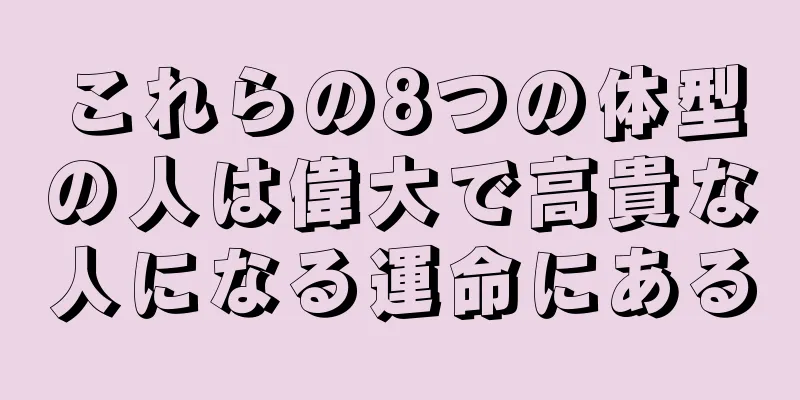 これらの8つの体型の人は偉大で高貴な人になる運命にある