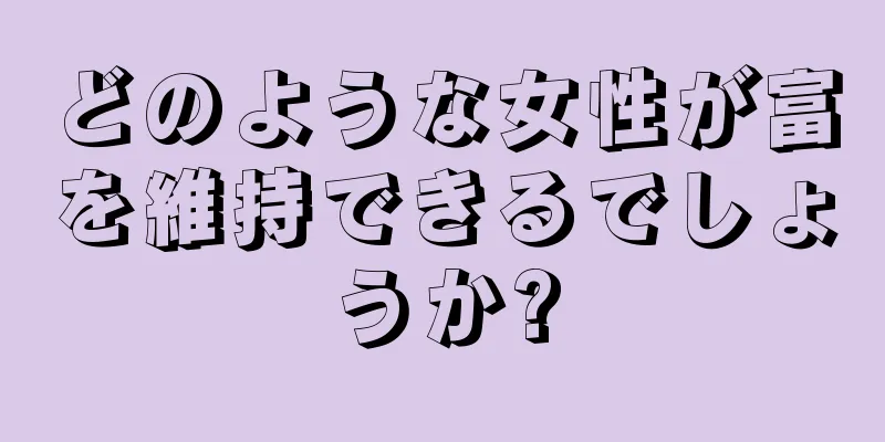 どのような女性が富を維持できるでしょうか?