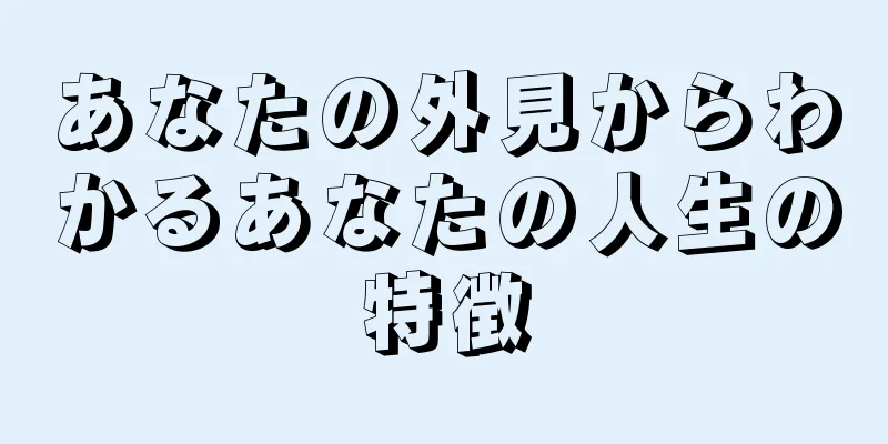 あなたの外見からわかるあなたの人生の特徴