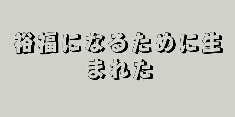 裕福になるために生まれた