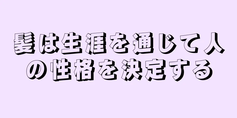 髪は生涯を通じて人の性格を決定する