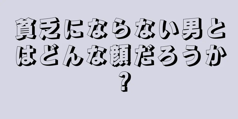 貧乏にならない男とはどんな顔だろうか？