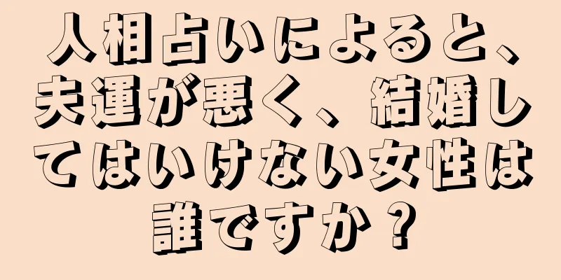 人相占いによると、夫運が悪く、結婚してはいけない女性は誰ですか？