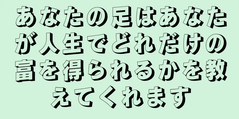 あなたの足はあなたが人生でどれだけの富を得られるかを教えてくれます