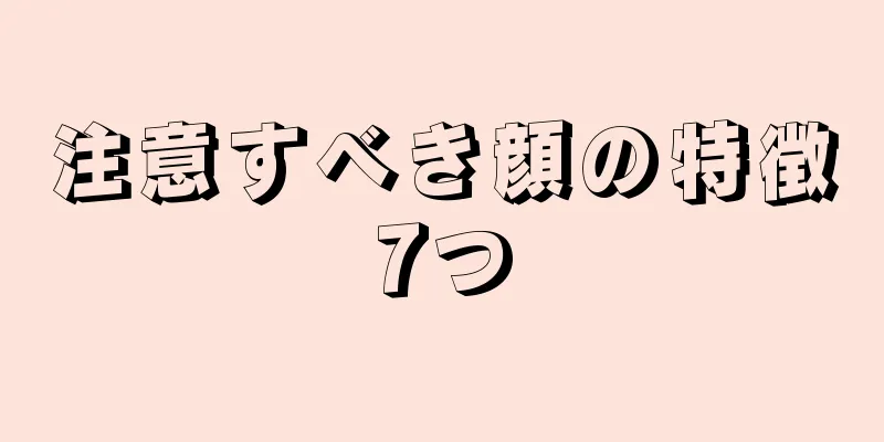 注意すべき顔の特徴7つ