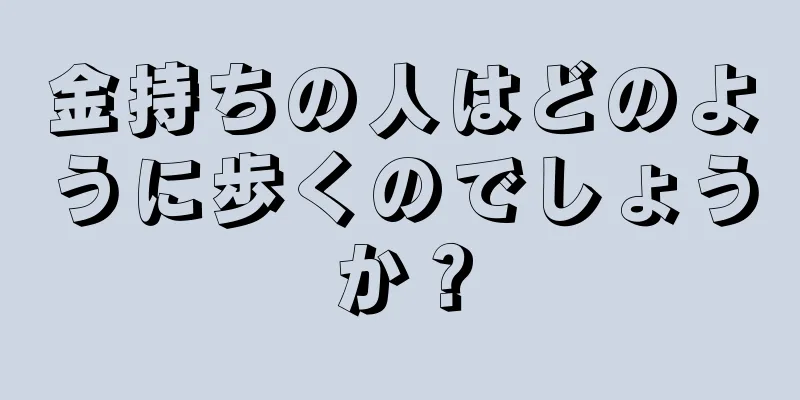 金持ちの人はどのように歩くのでしょうか？