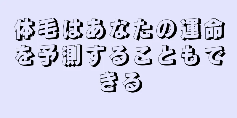 体毛はあなたの運命を予測することもできる