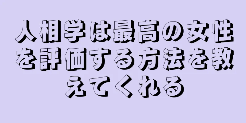 人相学は最高の女性を評価する方法を教えてくれる