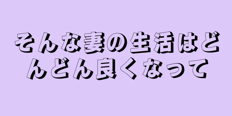 そんな妻の生活はどんどん良くなって