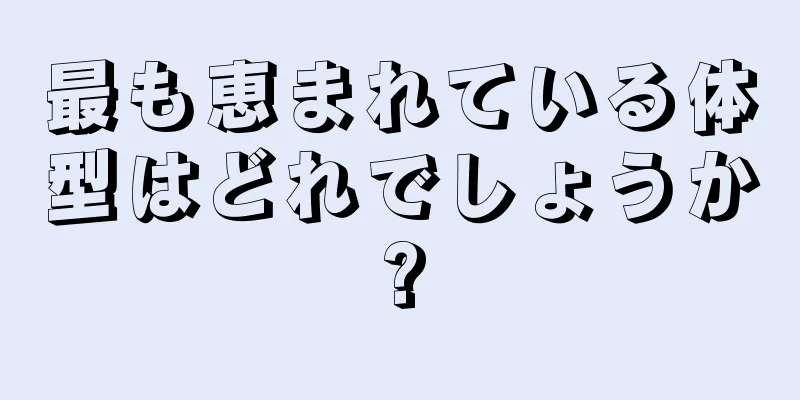 最も恵まれている体型はどれでしょうか?