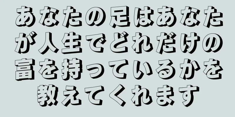 あなたの足はあなたが人生でどれだけの富を持っているかを教えてくれます