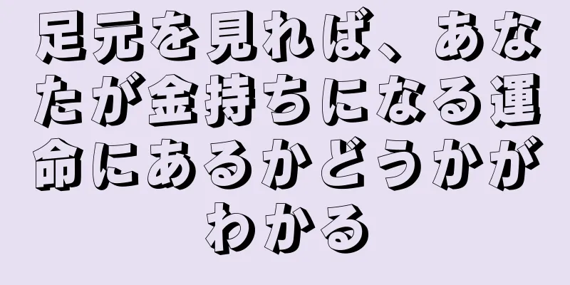 足元を見れば、あなたが金持ちになる運命にあるかどうかがわかる