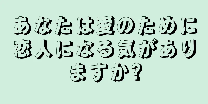 あなたは愛のために恋人になる気がありますか?