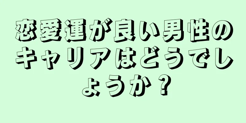 恋愛運が良い男性のキャリアはどうでしょうか？