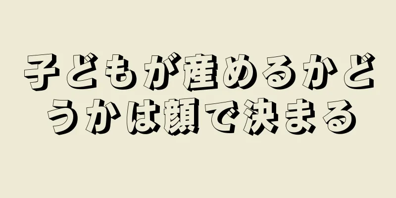 子どもが産めるかどうかは顔で決まる