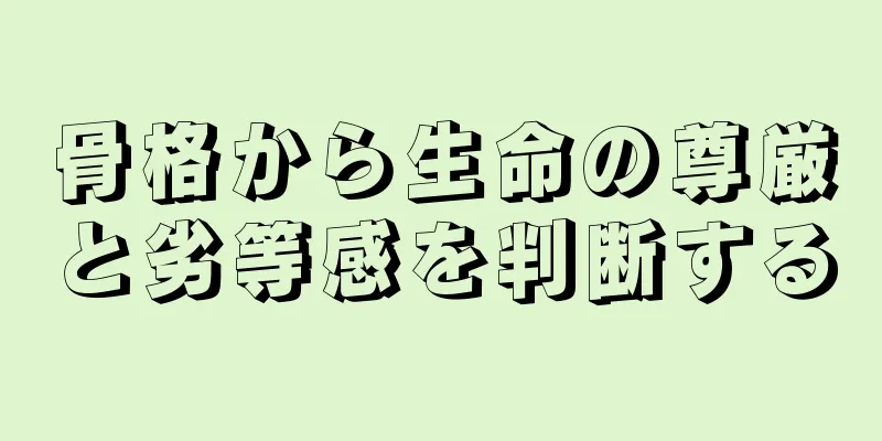 骨格から生命の尊厳と劣等感を判断する