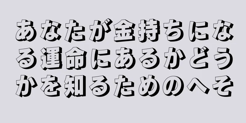 あなたが金持ちになる運命にあるかどうかを知るためのへそ