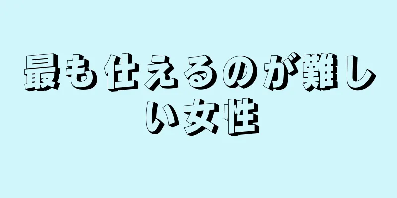 最も仕えるのが難しい女性