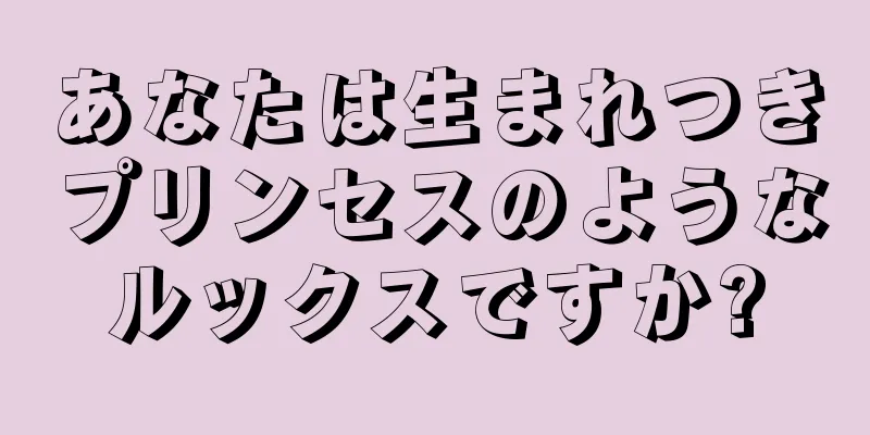 あなたは生まれつきプリンセスのようなルックスですか?