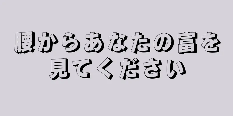 腰からあなたの富を見てください