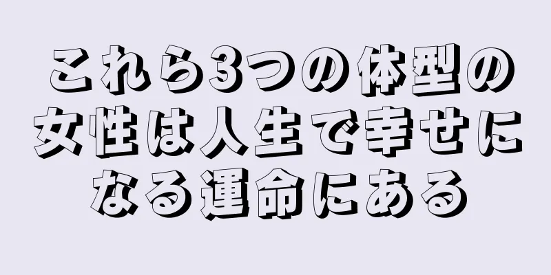 これら3つの体型の女性は人生で幸せになる運命にある