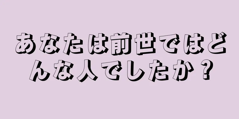 あなたは前世ではどんな人でしたか？