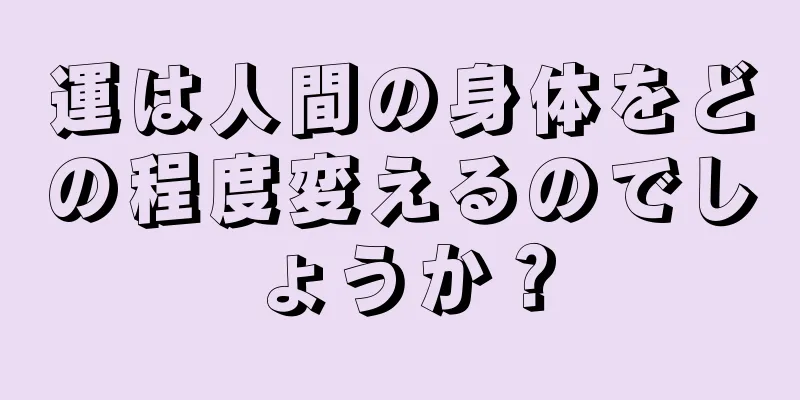 運は人間の身体をどの程度変えるのでしょうか？