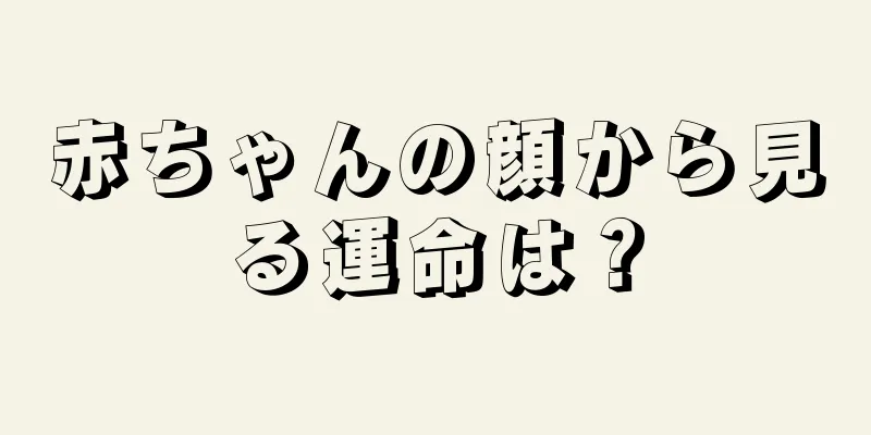 赤ちゃんの顔から見る運命は？